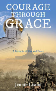 Title: Courage Through Grace: A Memoir of War and Peace, Author: Jennie Liston