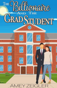 Title: The Billionaire and the Grad Student: A romantic comedy, Author: Amey Zeigler