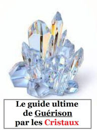 Title: Le guide ultime de guérison par les cristaux: Comment utiliser les cristaux pour guérir le corps et transformer l'esprit., Author: Detrait Vivien