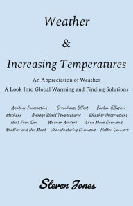 Title: WEATHER & INCREASING TEMPERATURES: An Appreciation of Weather. A Look Into Global Warming and Finding Solutions., Author: Steven Jones