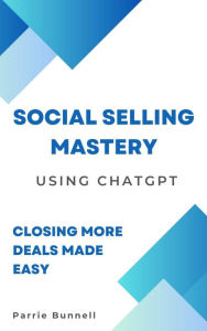 Title: Social Selling Mastery Using ChatGPT to Close More Deals, Author: Parrie Bunnell