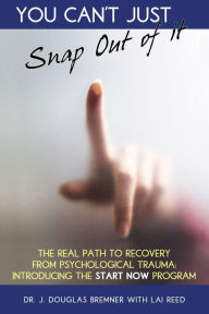 Title: You Can't Just Snap Out of It: The Real Path to Recovery From Psychological Trauma: Introducing the START_NOW Program, Author: Doug Bremner