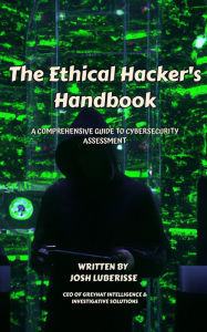 Title: The Ethical Hacker's Handbook: A Comprehensive Guide to Cybersecurity Assessment, Author: Josh Luberisse