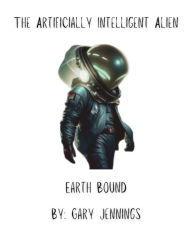 Title: The Artificially Intelligent Alien: Earth Bound, Author: Gary Jennings