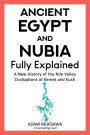 Ancient Egypt and Nubia Fully Explained: A New History of the Nile Valley Civilizations of Kemet and Kush