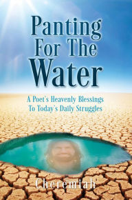 Title: Panting For The Water: A Poet's Heavenly Blessings To Today's Daily Struggles, Author: Cheremiah