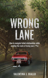 Title: WRONG LANE: How to navigate failed relationships while evading the route of losing your s*%t., Author: Valentina J. Diallo