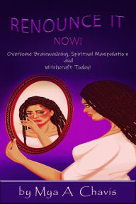 Title: Renounce it Now!: Overcome Brainwashing, Spiritual Manipulation and Witchcraft Today!, Author: Mya Chavis