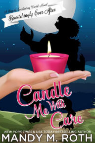 Title: Candle Me with Care: A Bewitchingly Ever After World Novella, Author: Mandy M. Roth