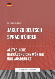 Title: Jakut Zu Deutsch Sprachführer - Alltägliche gebräuchliche Wörter und Ausdrücke, Author: Ps Publishing