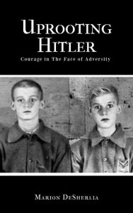 Title: Uprooting Hitler: Courage in The Face of Adversity, Author: Marion DeSherlia