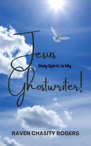 Title: Jesus (Holy Spirit) Is My Ghostwriter, Author: Raven Chasity Rogers