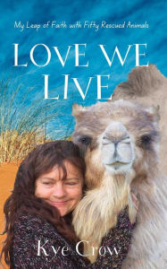 Title: Love We Live: Two people & fifty rescued animals on an inspirational journey of trust., Author: Kye Crow