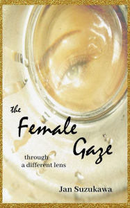 Title: The Female Gaze: Through a Different Lens, Author: Jan Suzukawa