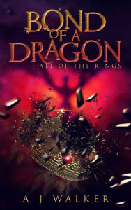 Title: Bond of a Dragon: Fall of the Kings, Author: Aj Walker