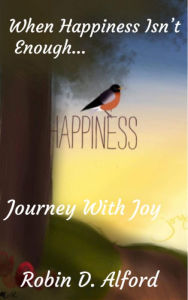 Title: When Happiness Isn't Enough...Journey With Joy, Author: Robin D. Alford
