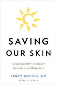 Title: Saving Our Skin: A Surgeons Story of Tenacity, Adventure and Giving Back, Author: Perry Robins M.D.