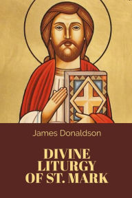 Title: The Divine Liturgy of St. Mark, Author: James Donaldson