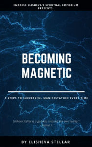 Title: Becoming Magnetic: 5 Steps to Successful Manifestation EVERY TIME, Author: Elisheva Stellar