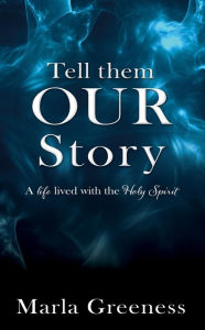 Title: Tell them OUR story: A life lived with the Holy Spirit, Author: Marla Greeness