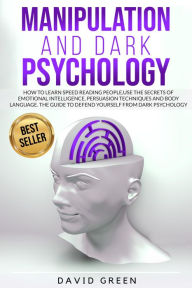 Title: MANIPULATION AND DARK PSYCHOLOGY: HOW TO LEARN SPEED READING PEOPLE AND USE THE SECRETS OF EMOTIONAL INTELLIGENCE. THE BEST GUIDE TO DEFEND YOURSELF FROM, Author: David Green