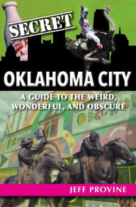 Title: Secret Oklahoma City: A Guide to the Weird, Wonderful, and Obscure, Author: Jeff Provine