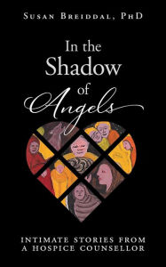 Title: In the Shadow of Angels: Intimate Stories from a Hospice Counsellor, Author: Susan Breiddal