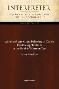 Title: Abraham's Amen and Believing in Christ: Possible Applications in the Book of Mormon Text, Author: Loren Spendlove