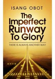 Title: The Imperfect Runway To Glory: There is always another way, Author: Isang Obot