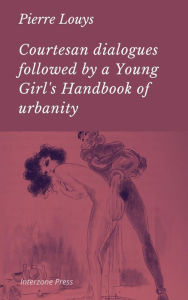 Title: Courtesan Dialogues Followed by a Young Girl's Handbook of Urbanity, Author: Pierre Louys