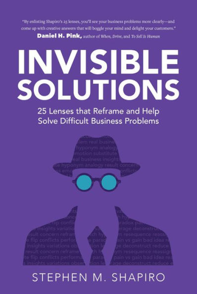 Invisible Solutions: 25 Lenses that Reframe and Help Solve Difficult Business Problems