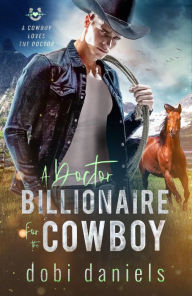 Title: A Doctor Billionaire for the Cowboy: A sweet medical western romance, Author: Dobi Daniels