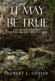 Title: It May Be True: A Teenager's Lesson When Volunteering for the Government, Author: Robert L. Snider