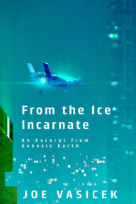 Title: From the Ice Incarnate: An excerpt from Genesis Earth, Author: Joe Vasicek