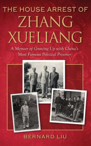 Title: The House Arrest of Zhang Xueliang: A Memoir of Growing Up with China's Most Famous Political Prisoner, Author: Bernard Liu