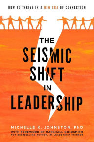 Title: The Seismic Shift in Leadership: How to Thrive in a New Era of Connection, Author: Michelle K. Johnston