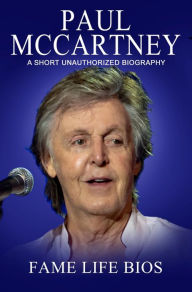 Title: Paul McCartney A Short Unauthorized Biography, Author: Fame Life Bios