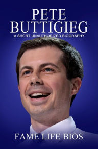 Title: Pete Buttigieg A Short Unauthorized Biography, Author: Fame Life Bios