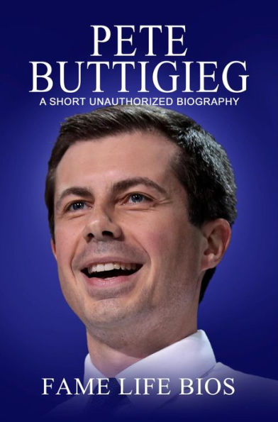 Pete Buttigieg A Short Unauthorized Biography