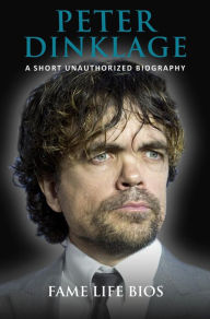 Title: Peter Dinklage A Short Unauthorized Biography, Author: Fame Life Bios