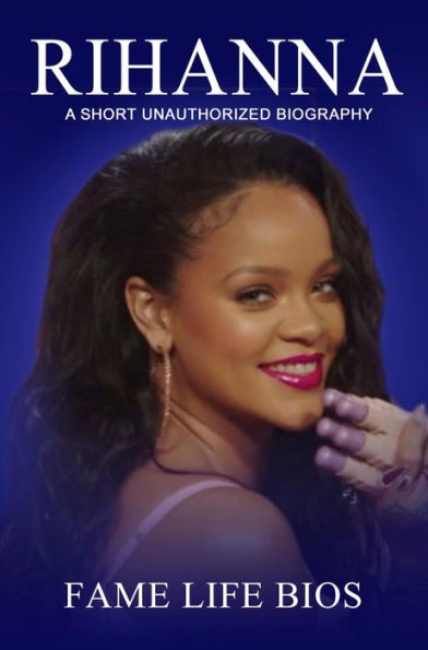 Rihanna A Short Unauthorized Biography
