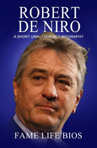 Title: Robert De Niro A Short Unauthorized Biography, Author: Fame Life Bios