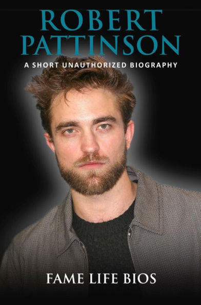 Robert Pattinson A Short Unauthorized Biography