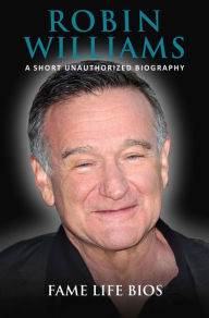 Title: Robin Williams A Short Unauthorized Biography, Author: Fame Life Bios