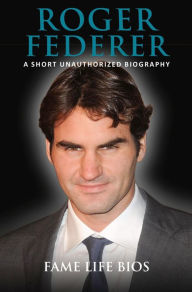 Title: Roger Federer A Short Unauthorized Biography, Author: Fame Life Bios