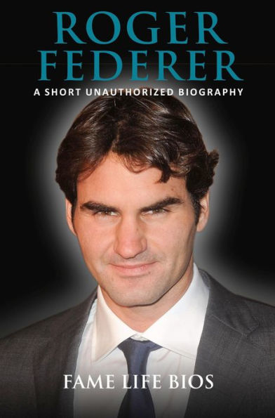 Roger Federer A Short Unauthorized Biography