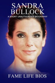 Title: Sandra Bullock A Short Unauthorized Biography, Author: Fame Life Bios