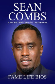 Title: Sean Combs A Short Unauthorized Biography, Author: Fame Life Bios