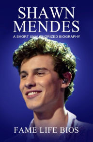 Title: Shawn Mendes A Short Unauthorized Biography, Author: Fame Life Bios