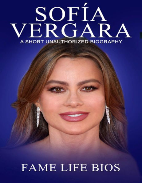 Sofía Vergara A Short Unauthorized Biography